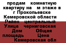 продам 1-комнатную квартиру на 1-м этаже в г.Прокопьевске Кемеровской области › Район ­ центральный › Улица ­ черниговская › Дом ­ 16 › Общая площадь ­ 37 › Цена ­ 650 000 - Кемеровская обл. Недвижимость » Квартиры продажа   . Кемеровская обл.